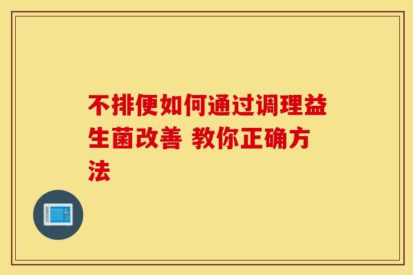 不排便如何通过调理益生菌改善 教你正确方法