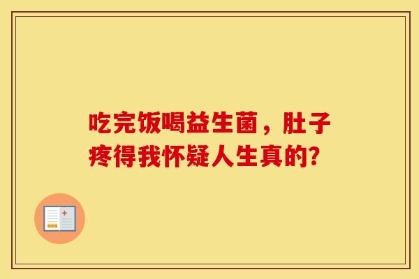 吃完饭喝益生菌,肚子疼得我怀疑人生真的? 吃完饭喝益生菌,肚子疼得我怀疑人生真的?