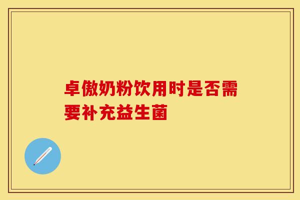 卓傲奶粉饮用时是否需要补充益生菌