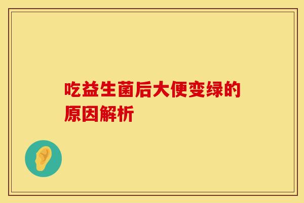 吃益生菌后大便变绿的原因解析
