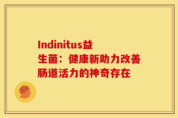 Indinitus益生菌：健康新助力改善肠道活力的神奇存在