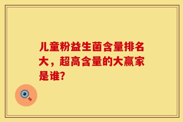 儿童粉益生菌含量排名大，超高含量的大赢家是谁？