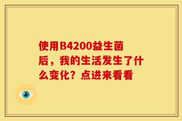 使用B4200益生菌后,我的生活发生了什么变化?点进来看看 使用B4200益生菌后,我的生活发生了什么变化?点进来看看