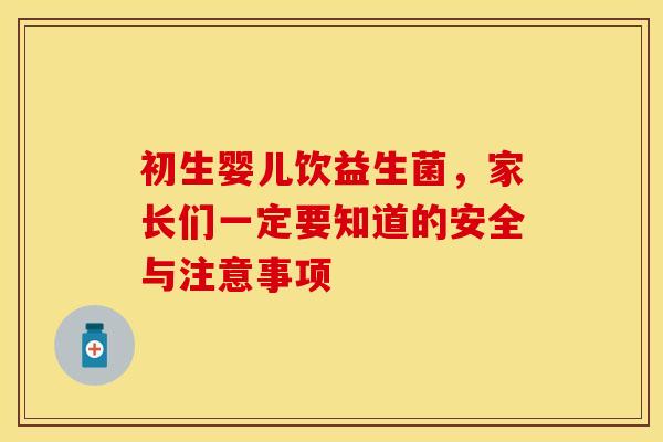 初生婴儿饮益生菌,家长们一定要知道的安全与注意事项 初生婴儿饮益生菌,家长们一定要知道的安全与注意事项