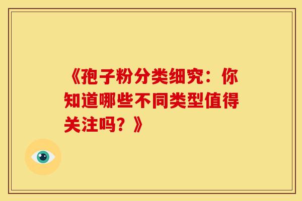 《孢子粉分类细究：你知道哪些不同类型值得关注吗？》