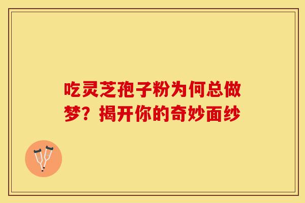 吃灵芝孢子粉为何总做梦？揭开你的奇妙面纱