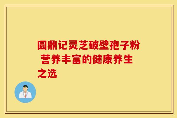 圆鼎记灵芝破壁孢子粉 营养丰富的健康养生之选
