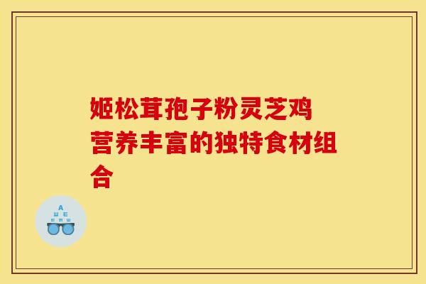 姬松茸孢子粉灵芝鸡 营养丰富的独特食材组合