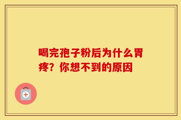 喝完孢子粉后为什么胃疼？你想不到的原因