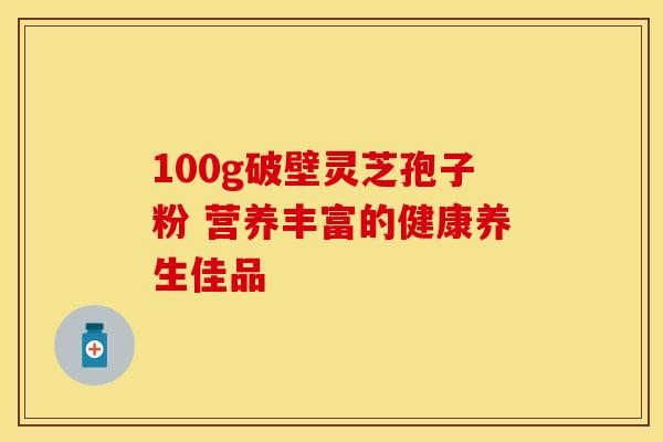 100g破壁灵芝孢子粉 营养丰富的健康养生佳品