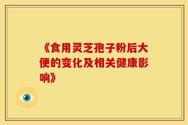 《食用灵芝孢子粉后大便的变化及相关健康影响》