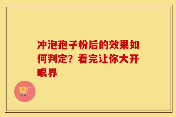 冲泡孢子粉后的效果如何判定？看完让你大开眼界