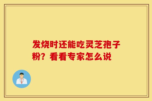 发烧时还能吃灵芝孢子粉？看看专家怎么说