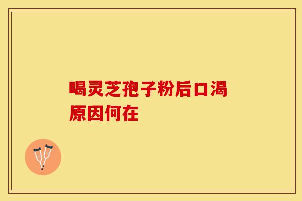 喝灵芝孢子粉后口渴 原因何在