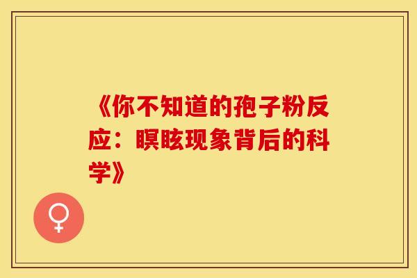 《你不知道的孢子粉反应：瞑眩现象背后的科学》
