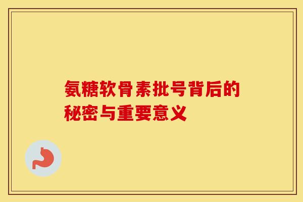 氨糖软骨素批号背后的秘密与重要意义