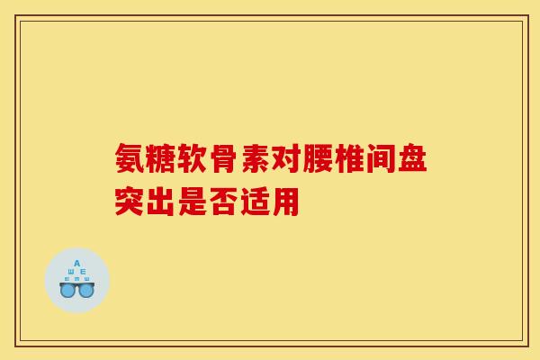 氨糖软骨素对腰椎间盘突出是否适用
