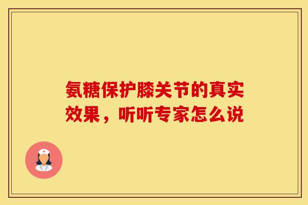 氨糖保护膝关节的真实效果，听听专家怎么说