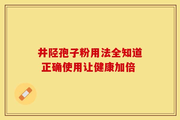 井陉孢子粉用法全知道 正确使用让健康加倍 井陉孢子粉用法全知道 正确使用让健康加倍