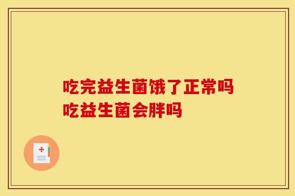 吃完益生菌饿了正常吗吃益生菌会胖吗 吃完益生菌饿了正常吗吃益生菌会胖吗