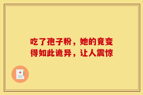 吃了孢子粉，她的竟变得如此诡异，让人震惊