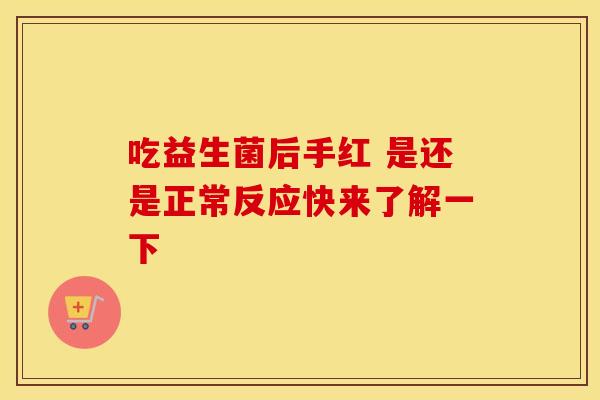 吃益生菌后手红 是还是正常反应快来了解一下