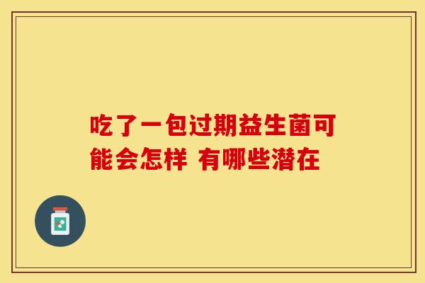 吃了一包过期益生菌可能会怎样 有哪些潜在