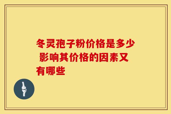 冬灵孢子粉价格是多少 影响其价格的因素又有哪些