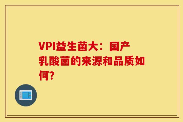 VPI益生菌大：国产乳酸菌的来源和品质如何？