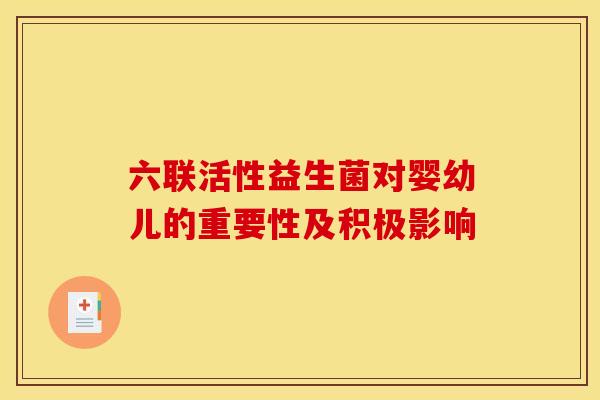 六联活性益生菌对婴幼儿的重要性及积极影响