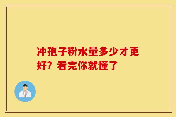 冲孢子粉水量多少才更好？看完你就懂了