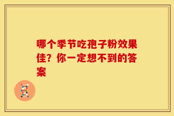 哪个季节吃孢子粉效果佳？你一定想不到的答案