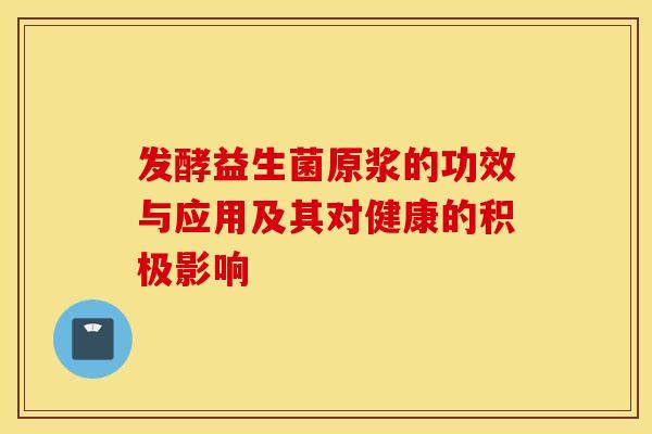 发酵益生菌原浆的功效与应用及其对健康的积极影响
