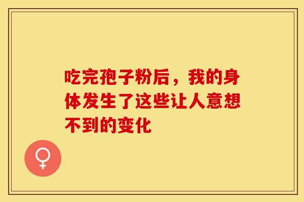 吃完孢子粉后，我的身体发生了这些让人意想不到的变化