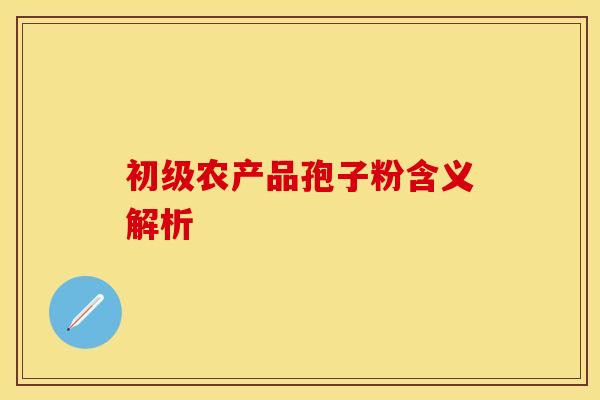 初级农产品孢子粉含义解析
