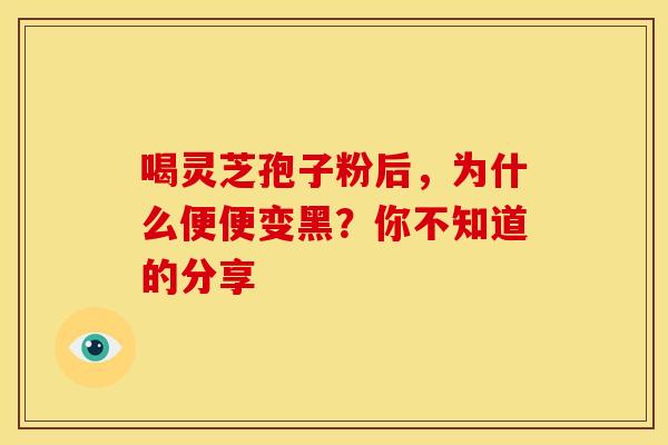 喝灵芝孢子粉后，为什么便便变黑？你不知道的分享