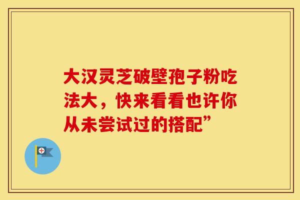 大汉灵芝破壁孢子粉吃法大，快来看看也许你从未尝试过的搭配”