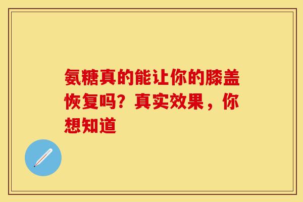 氨糖真的能让你的膝盖恢复吗?真实效果,你想知道 氨糖真的能让你的膝盖恢复吗?真实效果,你想知道
