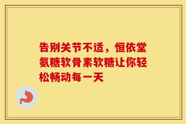 告别关节不适，恒依堂氨糖软骨素软糖让你轻松畅动每一天
