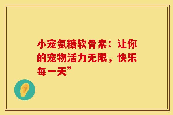 小宠氨糖软骨素：让你的宠物活力无限，快乐每一天”