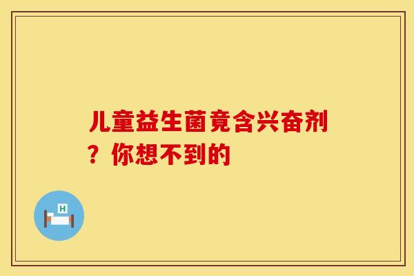 儿童益生菌竟含兴奋剂？你想不到的