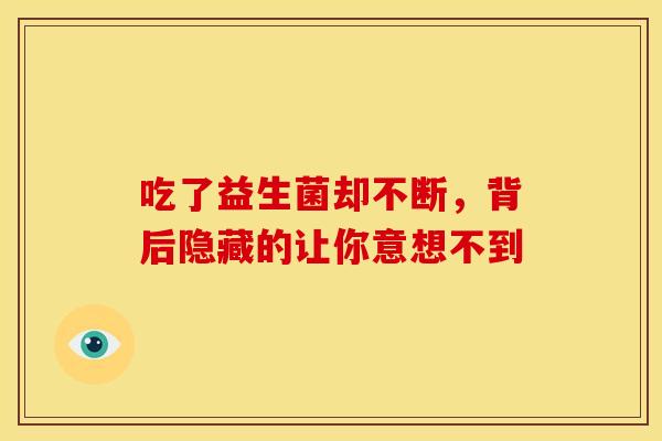 吃了益生菌却不断,背后隐藏的让你意想不到 吃了益生菌却不断,背后隐藏的让你意想不到