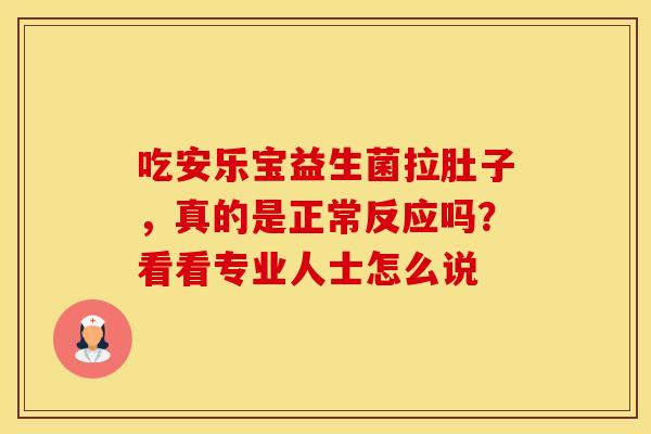 吃安乐宝益生菌拉肚子，真的是正常反应吗？看看专业人士怎么说