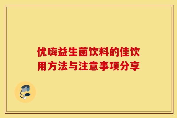 优嗨益生菌饮料的佳饮用方法与注意事项分享
