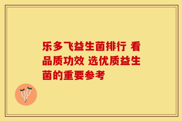 乐多飞益生菌排行 看品质功效 选优质益生菌的重要参考