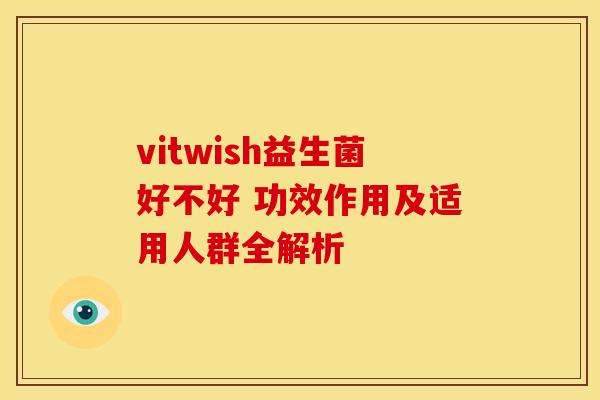 vitwish益生菌好不好 功效作用及适用人群全解析