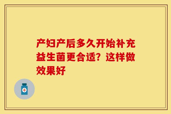 产妇产后多久开始补充益生菌更合适？这样做效果好