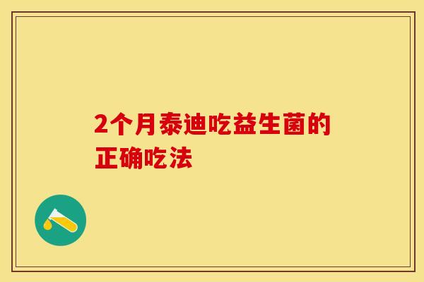 2个月泰迪吃益生菌的正确吃法