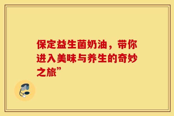 保定益生菌奶油，带你进入美味与养生的奇妙之旅”