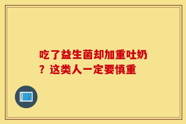 吃了益生菌却加重吐奶？这类人一定要慎重